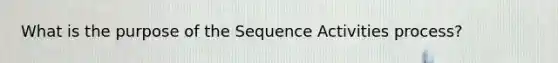 What is the purpose of the Sequence Activities process?