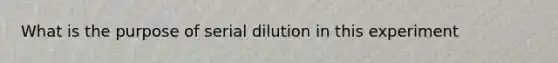 What is the purpose of serial dilution in this experiment