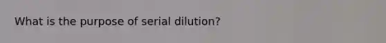 What is the purpose of serial dilution?