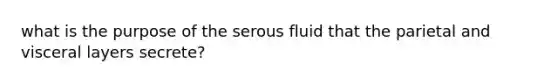 what is the purpose of the serous fluid that the parietal and visceral layers secrete?