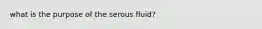 what is the purpose of the serous fluid?