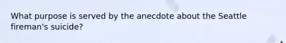What purpose is served by the anecdote about the Seattle fireman's suicide?