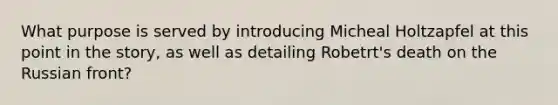 What purpose is served by introducing Micheal Holtzapfel at this point in the story, as well as detailing Robetrt's death on the Russian front?