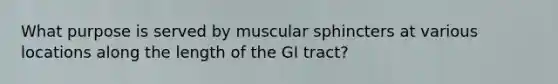 What purpose is served by muscular sphincters at various locations along the length of the GI tract?