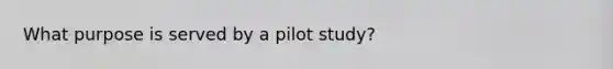 What purpose is served by a pilot study?