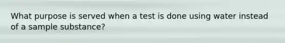 What purpose is served when a test is done using water instead of a sample substance?