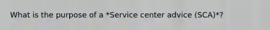 What is the purpose of a *Service center advice (SCA)*?