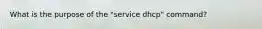 What is the purpose of the "service dhcp" command?
