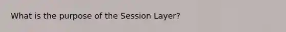 What is the purpose of the Session Layer?