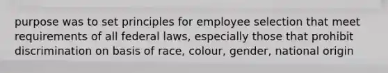 purpose was to set principles for employee selection that meet requirements of all federal laws, especially those that prohibit discrimination on basis of race, colour, gender, national origin