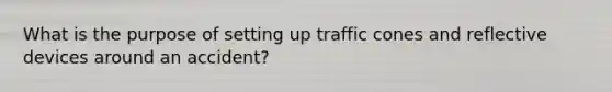 What is the purpose of setting up traffic cones and reflective devices around an accident?