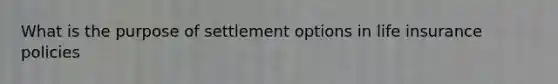 What is the purpose of settlement options in life insurance policies