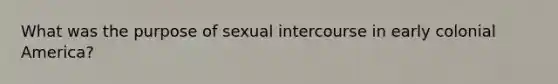 What was the purpose of sexual intercourse in early colonial America?