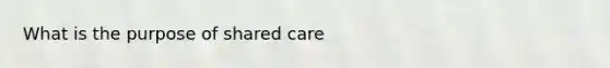 What is the purpose of shared care