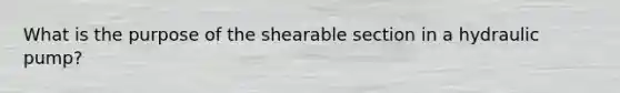 What is the purpose of the shearable section in a hydraulic pump?