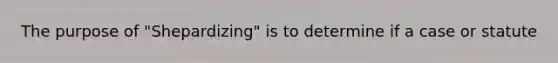 The purpose of "Shepardizing" is to determine if a case or statute