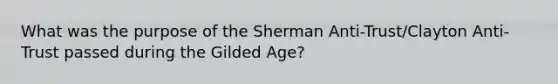 What was the purpose of the Sherman Anti-Trust/Clayton Anti-Trust passed during the Gilded Age?