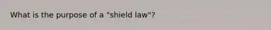 What is the purpose of a "shield law"?