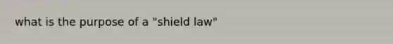 what is the purpose of a "shield law"