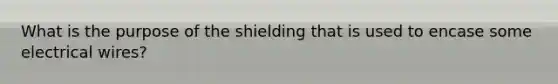 What is the purpose of the shielding that is used to encase some electrical wires?