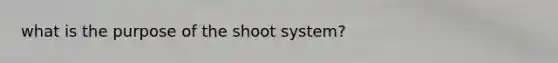 what is the purpose of the shoot system?