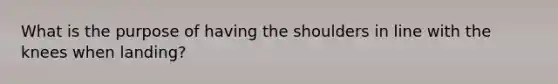 What is the purpose of having the shoulders in line with the knees when landing?