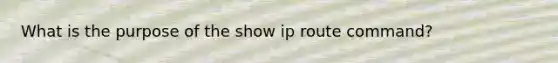 What is the purpose of the show ip route command?