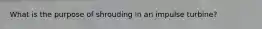 What is the purpose of shrouding in an impulse turbine?