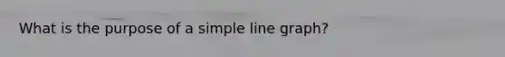 What is the purpose of a simple <a href='https://www.questionai.com/knowledge/kCarlwtSzb-line-graph' class='anchor-knowledge'>line graph</a>?