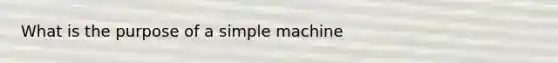 What is the purpose of a simple machine