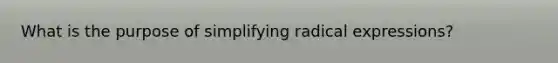 What is the purpose of simplifying radical expressions?