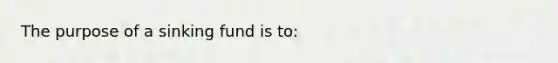 The purpose of a sinking fund is to: