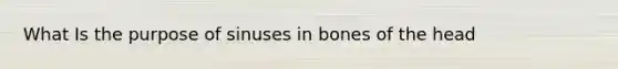 What Is the purpose of sinuses in bones of the head