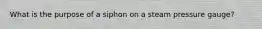 What is the purpose of a siphon on a steam pressure gauge?