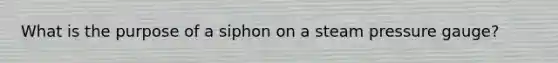 What is the purpose of a siphon on a steam pressure gauge?