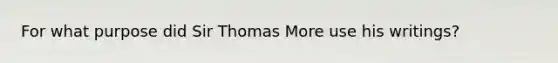 For what purpose did Sir Thomas More use his writings?