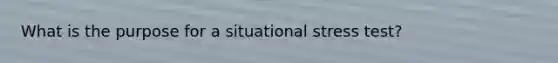 What is the purpose for a situational stress test?