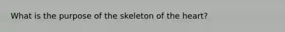 What is the purpose of the skeleton of the heart?