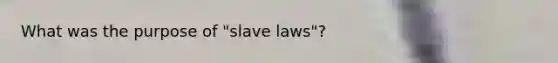 What was the purpose of "slave laws"?