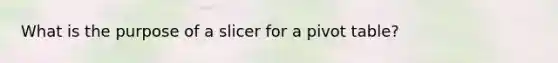 What is the purpose of a slicer for a pivot table?