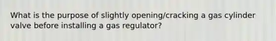 What is the purpose of slightly opening/cracking a gas cylinder valve before installing a gas regulator?