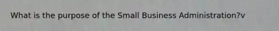 What is the purpose of the Small Business Administration?v