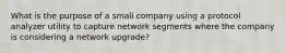 What is the purpose of a small company using a protocol analyzer utility to capture network segments where the company is considering a network upgrade?