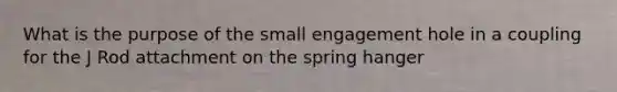 What is the purpose of the small engagement hole in a coupling for the J Rod attachment on the spring hanger