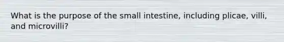 What is the purpose of <a href='https://www.questionai.com/knowledge/kt623fh5xn-the-small-intestine' class='anchor-knowledge'>the small intestine</a>, including plicae, villi, and microvilli?