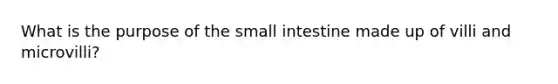 What is the purpose of the small intestine made up of villi and microvilli?