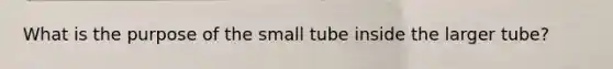 What is the purpose of the small tube inside the larger tube?