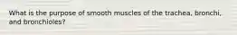 What is the purpose of smooth muscles of the trachea, bronchi, and bronchioles?