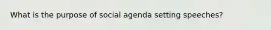 What is the purpose of social agenda setting speeches?