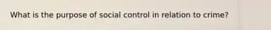 What is the purpose of social control in relation to crime?